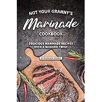 Not Your Granny’s Marinade Cookbook: Delicious Marinade Recipes with a Modern Twist Not Your Granny’s Marinade Cookbook: Delicious Marinade Recipes with a Modern Twist Kindle Paperback
