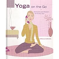 Yoga on the Go Exercises and Wisdom for Every Day Yoga on the Go Exercises and Wisdom for Every Day Hardcover