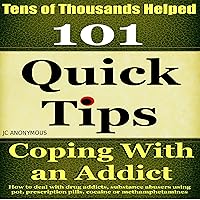Coping with an Addict: 101 Quick Tips: How to Deal with Drug Addicts, Substance Abusers Using Pot, Prescription Pills, Cocaine, or Methamphetamines, Book 5 Coping with an Addict: 101 Quick Tips: How to Deal with Drug Addicts, Substance Abusers Using Pot, Prescription Pills, Cocaine, or Methamphetamines, Book 5 Audible Audiobook Kindle