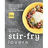 Delicious Recipes for Stir-fry Lovers: The Cookbook to Stick with for Tasty Stir-fry Dishes Delicious Recipes for Stir-fry Lovers: The Cookbook to Stick with for Tasty Stir-fry Dishes Kindle Paperback