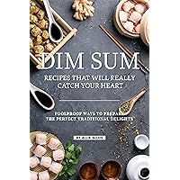 Dim Sum Recipes That Will Really Catch Your Heart: Foolproof Ways to Prepare the Perfect Traditional Delights Dim Sum Recipes That Will Really Catch Your Heart: Foolproof Ways to Prepare the Perfect Traditional Delights Kindle Paperback