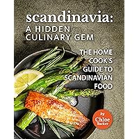Scandinavia: A Hidden Culinary Gem: The Home Cook's Guide to Scandinavian Food Scandinavia: A Hidden Culinary Gem: The Home Cook's Guide to Scandinavian Food Kindle Paperback