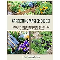 Gardening : Master Guide!: Learn Step By Step How To Use Companion Plants For A Successful Flower Or Vegetable Garden (Gardening,companions gardening,container ... guide by Amanda Johnson B Book 3) Gardening : Master Guide!: Learn Step By Step How To Use Companion Plants For A Successful Flower Or Vegetable Garden (Gardening,companions gardening,container ... guide by Amanda Johnson B Book 3) Kindle Paperback