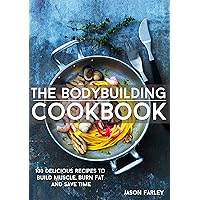 The Bodybuilding Cookbook: 100 Delicious Recipes To Build Muscle, Burn Fat And Save Time (The Build Muscle, Get Shredded, Muscle & Fat Loss Cookbook Series)