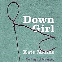 Down Girl: The Logic of Misogyny Down Girl: The Logic of Misogyny Audible Audiobook Kindle Hardcover Paperback MP3 CD