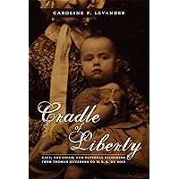 Cradle of Liberty: Race, the Child, and National Belonging from Thomas Jefferson to W. E. B. Du Bois (New Americanists) Cradle of Liberty: Race, the Child, and National Belonging from Thomas Jefferson to W. E. B. Du Bois (New Americanists) Kindle Hardcover Paperback
