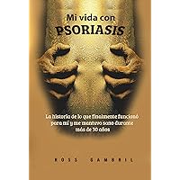 Mi vida con PSORIASIS: La historia de lo que finalmente funcionó para mí y me mantuvo sano durante más de 30 años (Spanish Edition)