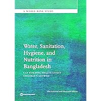 Water, Sanitation, Hygiene, and Nutrition in Bangladesh: Can Building Toilets Affect Children's Growth? (World Bank Studies) Water, Sanitation, Hygiene, and Nutrition in Bangladesh: Can Building Toilets Affect Children's Growth? (World Bank Studies) Kindle Paperback