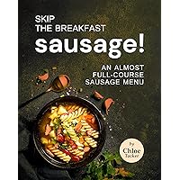 Skip the Breakfast Sausage!: An Almost Full-Course Sausage Menu Skip the Breakfast Sausage!: An Almost Full-Course Sausage Menu Kindle Paperback
