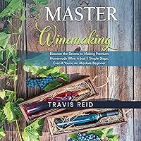 Master Winemaking: Discover the Secrets to Making Premium Homemade Wine in Just 5 Simple Steps, Even If You're an Absolute Beginner Master Winemaking: Discover the Secrets to Making Premium Homemade Wine in Just 5 Simple Steps, Even If You're an Absolute Beginner Audible Audiobook Kindle Paperback Hardcover