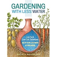Gardening with Less Water: Low-Tech, Low-Cost Techniques; Use up to 90% Less Water in Your Garden Gardening with Less Water: Low-Tech, Low-Cost Techniques; Use up to 90% Less Water in Your Garden Paperback Kindle