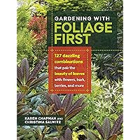 Gardening with Foliage First: 127 Dazzling Combinations That Pair the Beauty of Leaves with Flowers, Bark, Berries, and More Gardening with Foliage First: 127 Dazzling Combinations That Pair the Beauty of Leaves with Flowers, Bark, Berries, and More Paperback