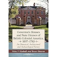 Governor's Houses and State Houses of British Colonial America, 1607-1783: An Historical, Architectural and Archaeological Survey