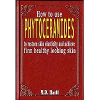 How to Use Phytoceramides - Restore Skin Elasticity and Achieve Firm Healthy Looking Skin How to Use Phytoceramides - Restore Skin Elasticity and Achieve Firm Healthy Looking Skin Kindle