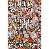 World as Lover, World as Self: 30th Anniversary Edition: Courage for Global Justice and Planetary Renewal World as Lover, World as Self: 30th Anniversary Edition: Courage for Global Justice and Planetary Renewal Paperback Kindle