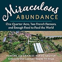 Miraculous Abundance: One Quarter Acre, Two French Farmers, and Enough Food to Feed the World Miraculous Abundance: One Quarter Acre, Two French Farmers, and Enough Food to Feed the World Audible Audiobook Paperback Kindle
