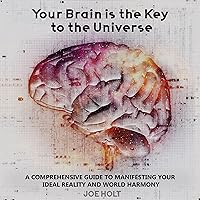 Your Brain Is the Key to the Universe: A Comprehensive Guide to Manifesting Your Ideal Reality and World Harmony Your Brain Is the Key to the Universe: A Comprehensive Guide to Manifesting Your Ideal Reality and World Harmony Audible Audiobook Kindle Paperback