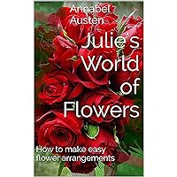 Julie's World of Flowers: How to make easy flower arrangements Julie's World of Flowers: How to make easy flower arrangements Kindle Paperback
