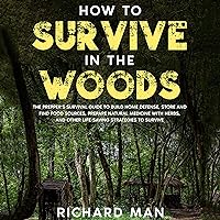 How to Survive in the Woods: The Prepper’s Survival Guide to Build Home Defense, Store & Find Food Sources, Prepare Natural Medicine with Herbs, & Other: Off the Grid Living, Survival & Bushcraft How to Survive in the Woods: The Prepper’s Survival Guide to Build Home Defense, Store & Find Food Sources, Prepare Natural Medicine with Herbs, & Other: Off the Grid Living, Survival & Bushcraft Audible Audiobook Kindle Paperback