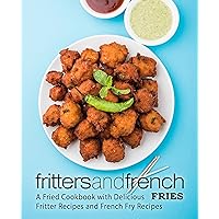 Fritters and French Fries: A Fried Cookbook with Delicious Fritter Recipes and French Fry Recipes (2nd Edition) Fritters and French Fries: A Fried Cookbook with Delicious Fritter Recipes and French Fry Recipes (2nd Edition) Kindle Hardcover Paperback