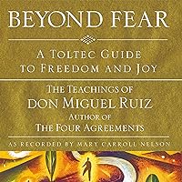Beyond Fear: A Toltec Guide to Freedom and Joy: The Teachings of Don Miguel Ruiz Beyond Fear: A Toltec Guide to Freedom and Joy: The Teachings of Don Miguel Ruiz Audible Audiobook Paperback Kindle