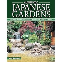 Authentic Japanese Gardens: Creating Japanese Design and Detail in the Western Garden (IMM Lifestyle Books) Traditional Elements, Layout, a Plant Directory of Trees, Shrubs, Bamboo, Flowers, and More