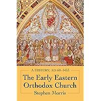 The Early Eastern Orthodox Church: A History, AD 60-1453