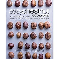 Easy Chestnut Cookbook: A Nut Cookbook for Nut Lovers Filled with Delicious Chestnut Recipes Easy Chestnut Cookbook: A Nut Cookbook for Nut Lovers Filled with Delicious Chestnut Recipes Kindle Paperback