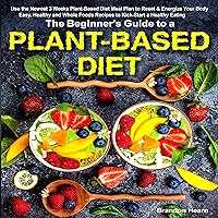 The Beginner's Guide to a Plant-Based Diet: Use the Newest 3 Weeks Plant-Based Diet Meal Plan to Reset & Energize Your Body. Easy, Healthy and Whole Foods Recipes to Kick-Start a Healthy Eating The Beginner's Guide to a Plant-Based Diet: Use the Newest 3 Weeks Plant-Based Diet Meal Plan to Reset & Energize Your Body. Easy, Healthy and Whole Foods Recipes to Kick-Start a Healthy Eating Audible Audiobook Paperback Kindle
