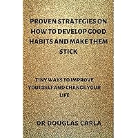 Tiny ways to improve yourself and change your life: Proven Strategies on how to develop good habits and make them stick