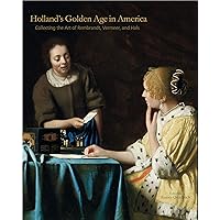 Holland’s Golden Age in America: Collecting the Art of Rembrandt, Vermeer, and Hals (The Frick Collection Studies in the History of Art Collecting in America) Holland’s Golden Age in America: Collecting the Art of Rembrandt, Vermeer, and Hals (The Frick Collection Studies in the History of Art Collecting in America) Hardcover