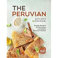 The Peruvian Kitchen Cookbook: Simple Recipes for Delicious and Exotic Peruvian Dishes The Peruvian Kitchen Cookbook: Simple Recipes for Delicious and Exotic Peruvian Dishes Hardcover Kindle Paperback