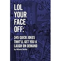 LOL Your Face Off: 345 Quick Jokes That'll Get You A Laugh On Demand LOL Your Face Off: 345 Quick Jokes That'll Get You A Laugh On Demand Kindle Paperback