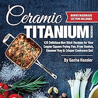 Ceramic Titanium Cookbook: 125 Delicious Non Stick Recipes for Your Copper Square Frying Pan, Fryer Basket, Steamer Tray & Crisper Cookware Set! (Smart ... for Nutritious Stove Top Cooking Book 1) Ceramic Titanium Cookbook: 125 Delicious Non Stick Recipes for Your Copper Square Frying Pan, Fryer Basket, Steamer Tray & Crisper Cookware Set! (Smart ... for Nutritious Stove Top Cooking Book 1) Kindle Paperback
