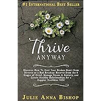 Thrive Anyway: Discover How To Heal Your Broken Heart from Divorce, Bad Breakup: Recover from the 9 Stages of Grief, Manage Stress & Anxiety; Create Healthy ... create family conflict resolution Book 1) Thrive Anyway: Discover How To Heal Your Broken Heart from Divorce, Bad Breakup: Recover from the 9 Stages of Grief, Manage Stress & Anxiety; Create Healthy ... create family conflict resolution Book 1) Kindle Paperback