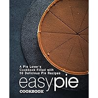 Easy Pie Cookbook: A Pie Lover's Cookbook Filled with 50 Delicious Pie Recipes Easy Pie Cookbook: A Pie Lover's Cookbook Filled with 50 Delicious Pie Recipes Kindle Paperback