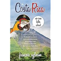 The Costa Rica No One Talks About: Politically Incorrect Facts And Information About Pura Vida From A Long Time Resident Of Costa Rica The Costa Rica No One Talks About: Politically Incorrect Facts And Information About Pura Vida From A Long Time Resident Of Costa Rica Kindle Hardcover Paperback