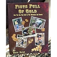 Fists Full of Gold: A Complete Guide to the Art of Prospecting: How You Can Find Gold in the Mountains and Deserts Fists Full of Gold: A Complete Guide to the Art of Prospecting: How You Can Find Gold in the Mountains and Deserts Paperback