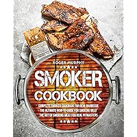 Smoker Cookbook: Complete Smoker Cookbook for Real Barbecue, The Ultimate How-To Guide for Smoking Meat, The Art of Smoking Meat for Real Pitmasters Smoker Cookbook: Complete Smoker Cookbook for Real Barbecue, The Ultimate How-To Guide for Smoking Meat, The Art of Smoking Meat for Real Pitmasters Kindle Paperback