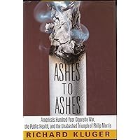 Ashes to Ashes: America's Hundred-Year Cigarette War, the Public Health, and the Unabashed Triumph of Philip Morris Ashes to Ashes: America's Hundred-Year Cigarette War, the Public Health, and the Unabashed Triumph of Philip Morris Hardcover Kindle Paperback