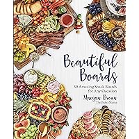 Beautiful Boards: 50 Amazing Snack Boards for Any Occasion