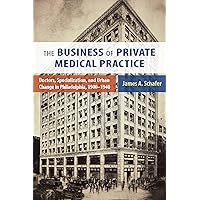 The Business of Private Medical Practice: Doctors, Specialization, and Urban Change in Philadelphia, 1900-1940 (Critical Issues in Health and Medicine) The Business of Private Medical Practice: Doctors, Specialization, and Urban Change in Philadelphia, 1900-1940 (Critical Issues in Health and Medicine) eTextbook Hardcover Paperback