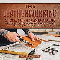The Leatherworking Starter Handbook: Beginner Friendly Guide to Leather Crafting Process, Tips and Techniques (DIY Series) The Leatherworking Starter Handbook: Beginner Friendly Guide to Leather Crafting Process, Tips and Techniques (DIY Series) Kindle Paperback Audible Audiobook Hardcover