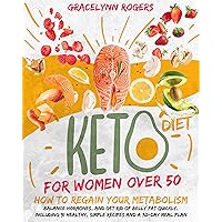 KETO DIET FOR WOMEN AFTER 50 : How To Regain Your Metabolism, Balance Hormones, And Get Rid Of Belly Fat Quickly. Including 91 Healthy, Simple Recipes And A 30-Day Meal Plan KETO DIET FOR WOMEN AFTER 50 : How To Regain Your Metabolism, Balance Hormones, And Get Rid Of Belly Fat Quickly. Including 91 Healthy, Simple Recipes And A 30-Day Meal Plan Kindle Hardcover Paperback