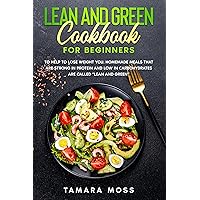 Lean and Green CookBook for Beginners: To Help to Lose Weight You. Homemade Meals that are Strong in Protein and Low in Carbohydrates are Called 