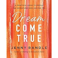 Dream Come True: A Practical Guide to Pursue the Adventures God Has for You Dream Come True: A Practical Guide to Pursue the Adventures God Has for You Kindle Paperback