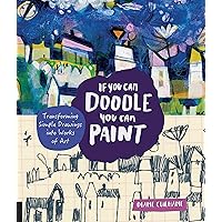 If You Can Doodle, You Can Paint: Transforming Simple Drawings into Works of Art If You Can Doodle, You Can Paint: Transforming Simple Drawings into Works of Art Kindle Paperback