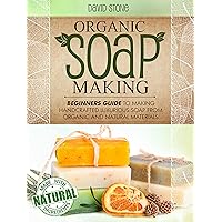 Organic Soap Making: Beginners Guide To Making Handcrafted Luxurious Soap From Organic and Natural Materials Organic Soap Making: Beginners Guide To Making Handcrafted Luxurious Soap From Organic and Natural Materials Kindle