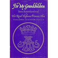 For My Grandchildren: Some Reminiscences of Her Royal Highness Princess Alice, Countess of Athlone For My Grandchildren: Some Reminiscences of Her Royal Highness Princess Alice, Countess of Athlone Hardcover