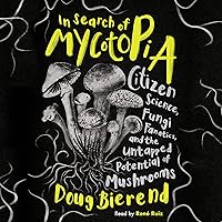 In Search of Mycotopia: Citizen Science, Fungi Fanatics, and the Untapped Potential of Mushrooms In Search of Mycotopia: Citizen Science, Fungi Fanatics, and the Untapped Potential of Mushrooms Audible Audiobook Hardcover Kindle Paperback